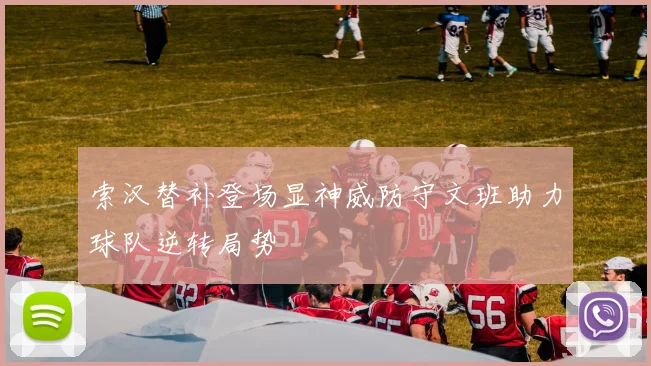 索汉替补登场显神威防守文班助力球队逆转局势