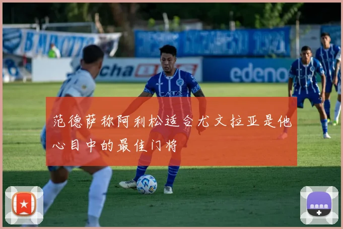 范德萨称阿利松适合尤文拉亚是他心目中的最佳门将