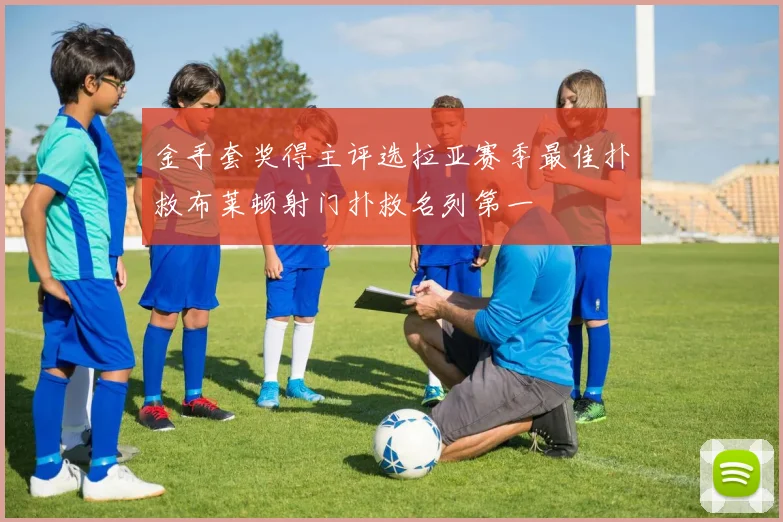 金手套奖得主评选拉亚赛季最佳扑救布莱顿射门扑救名列第一