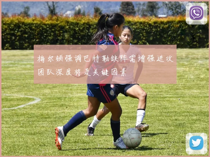 梅尔顿强调巴特勒缺阵需增强进攻团队深度将是关键因素