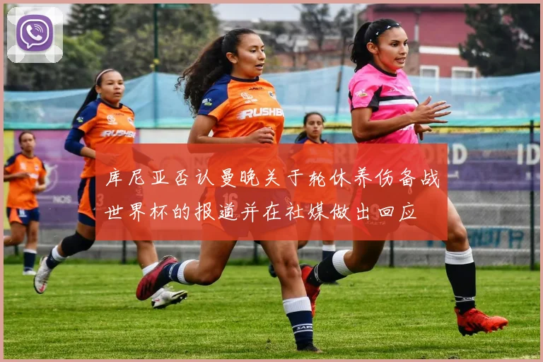 库尼亚否认曼晚关于轮休养伤备战世界杯的报道并在社媒做出回应
