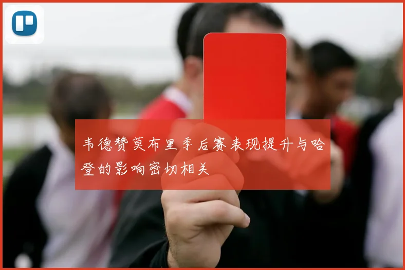 韦德赞莫布里季后赛表现提升与哈登的影响密切相关