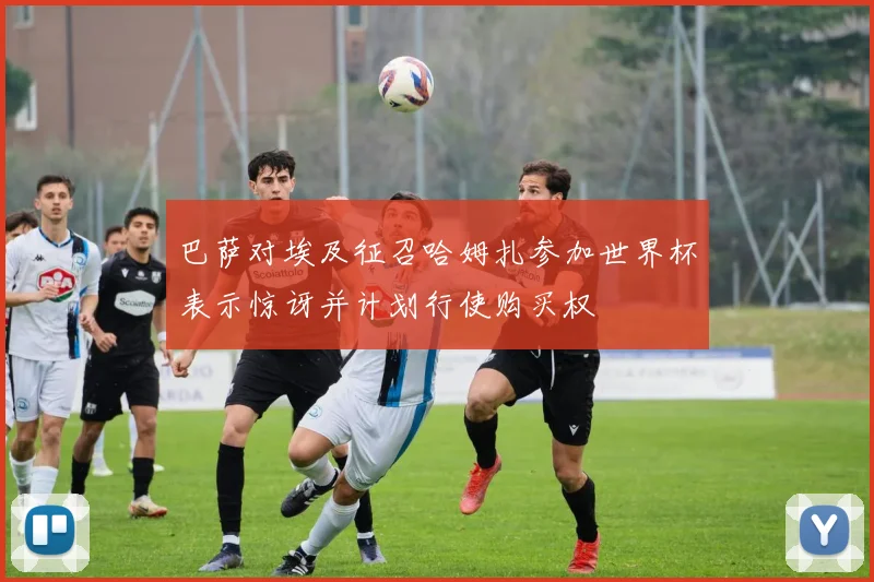 巴萨对埃及征召哈姆扎参加世界杯表示惊讶并计划行使购买权