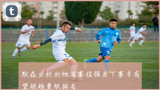 默森分析利物浦赛程强度下赛季有望超越曼联排名