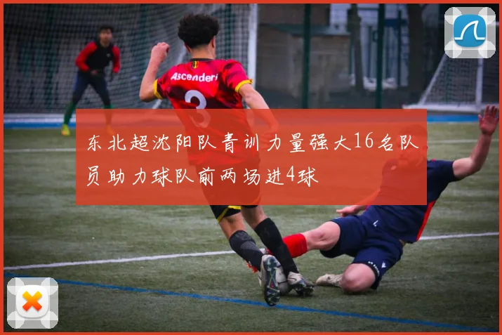 东北超沈阳队青训力量强大16名队员助力球队前两场进4球