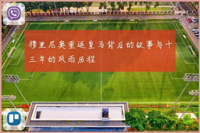 穆里尼奥重返皇马背后的故事与十三年的风雨历程